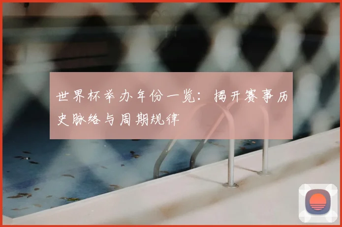 世界杯举办年份一览：揭开赛事历史脉络与周期规律