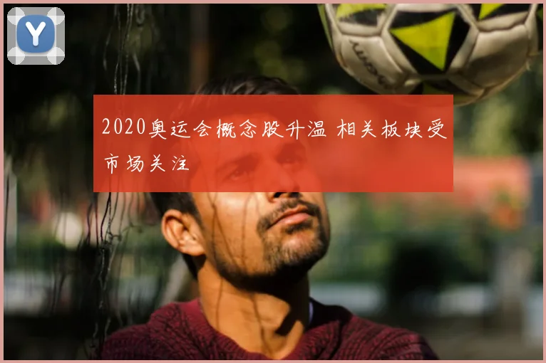 2020奥运会概念股升温 相关板块受市场关注