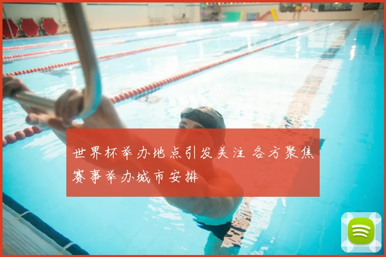 世界杯举办地点引发关注 各方聚焦赛事举办城市安排