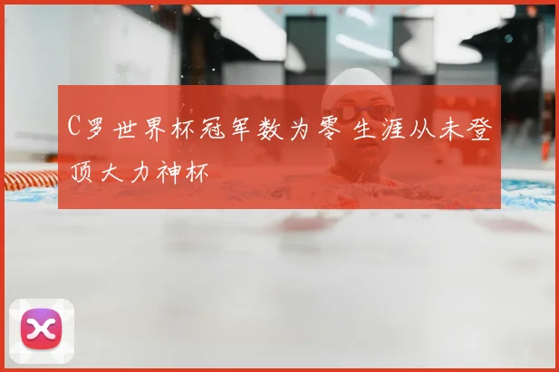 C罗世界杯冠军数为零 生涯从未登顶大力神杯